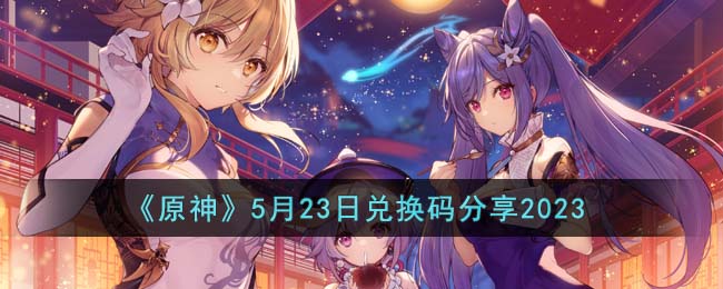 《原神》2023年5月23日礼包兑换码分享
