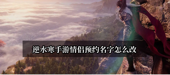 《逆水寒》手游情侣预约名字在哪改