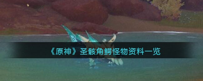 《原神》圣骸角鳄怪物资料一览