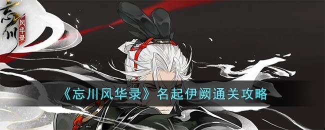 《忘川风华录》名起伊阙通关攻略