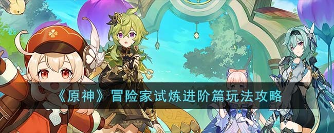 《原神》冒险家试炼进阶篇玩法攻略