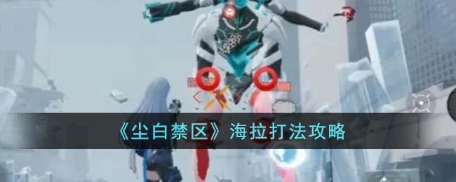 《尘白禁区》海拉打法攻略