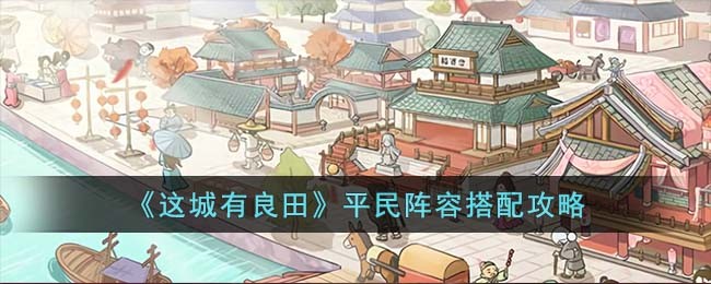 《这城有良田》平民阵容搭配攻略