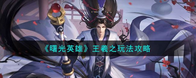 《曙光英雄》王羲之角色玩法一览