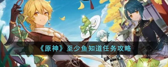 《原神》至少鱼知道任务攻略