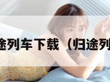 归途列车下载（归途列车）