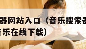 音乐搜索器网站入口（音乐搜索器  多站合一搜索,音乐在线下载）