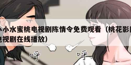 小小水蜜桃电视剧陈情令免费观看（桃花影院电视剧在线播放）