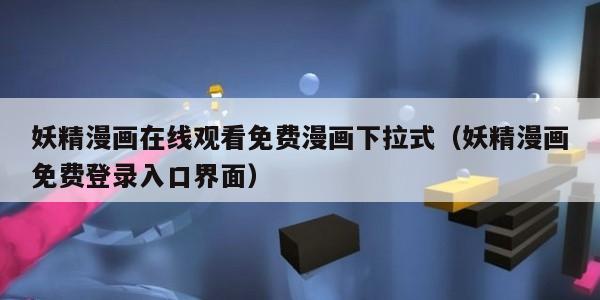 妖精漫画在线观看免费漫画下拉式（妖精漫画免费登录入口界面）