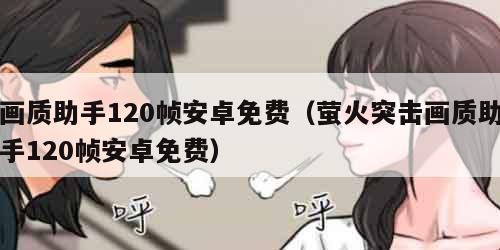 画质助手120帧安卓免费（萤火突击画质助手120帧安卓免费）