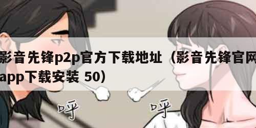 影音先锋p2p官方下载地址（影音先锋官网app下载安装 50）