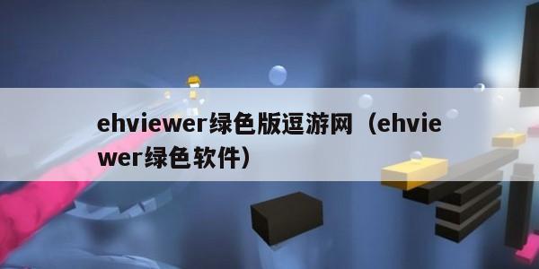 ehviewer绿色版逗游网（ehviewer绿色软件）