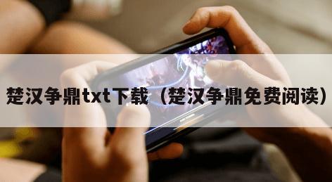 楚汉争鼎txt下载（楚汉争鼎免费阅读）