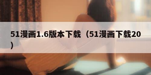 51漫画1.6版本下载（51漫画下载20）