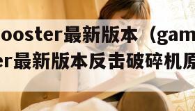 gamebooster最新版本（gamebooster最新版本反击破碎机原理三合一）