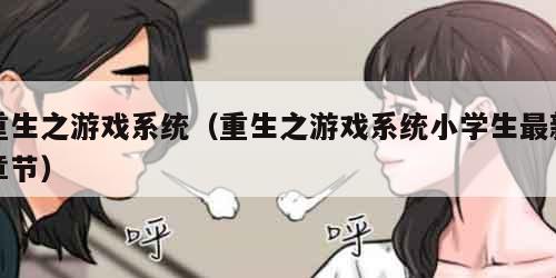 重生之游戏系统（重生之游戏系统小学生最新章节）