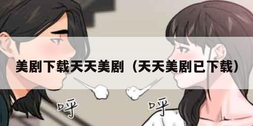 美剧下载天天美剧（天天美剧已下载）