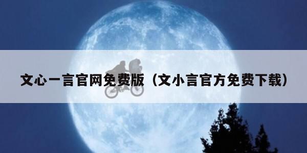 文心一言官网免费版（文小言官方免费下载）