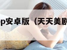 天天美剧app安卓版（天天美剧安卓免费下载）