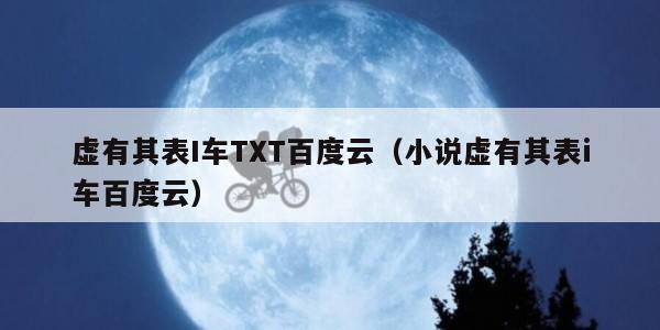 虚有其表I车TXT百度云（小说虚有其表i车百度云）