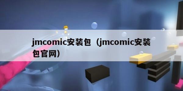 jmcomic安装包（jmcomic安装包官网）
