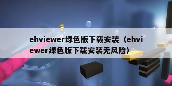 ehviewer绿色版下载安装（ehviewer绿色版下载安装无风险）