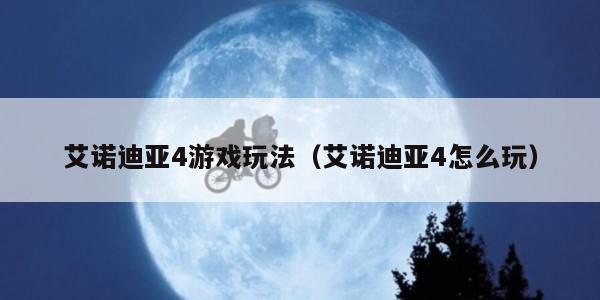 艾诺迪亚4游戏玩法（艾诺迪亚4怎么玩）