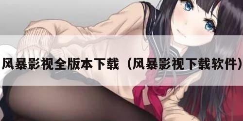 风暴影视全版本下载（风暴影视下载软件）
