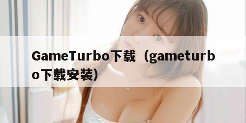 GameTurbo下载（gameturbo下载安装）