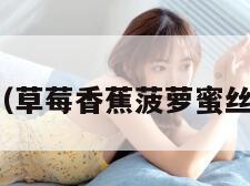 菠萝影音（草莓香蕉菠萝蜜丝瓜怎么做）