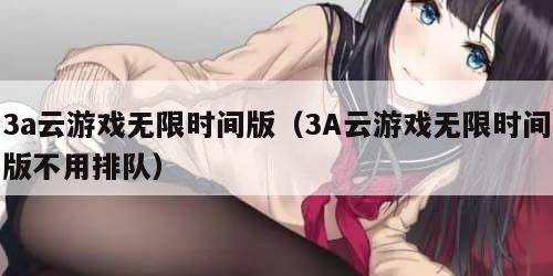 3a云游戏无限时间版（3A云游戏无限时间版不用排队）