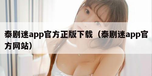 泰剧迷app官方正版下载（泰剧迷app官方网站）