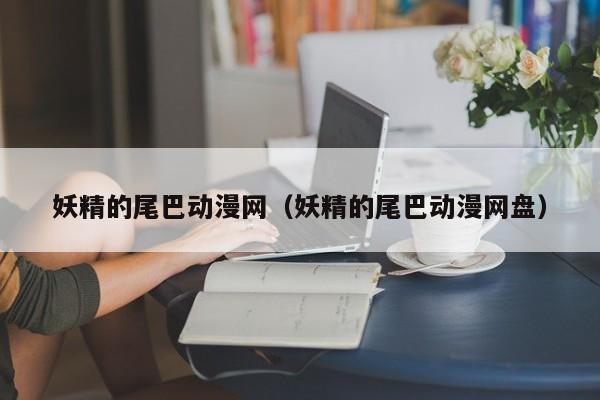妖精的尾巴动漫网（妖精的尾巴动漫网盘）