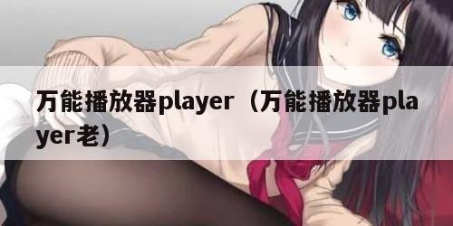 万能播放器player（万能播放器player老）
