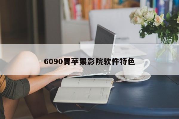 6090青苹果影院软件特色