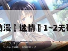 动漫«迷情»1～2无码