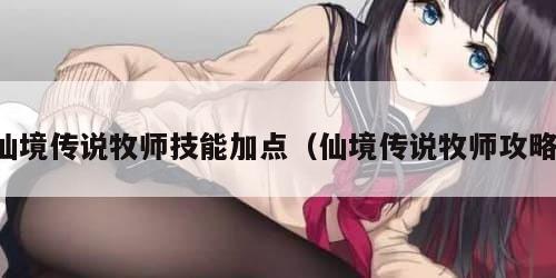 仙境传说牧师技能加点（仙境传说牧师攻略）