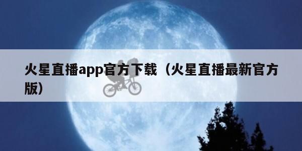 火星直播app官方下载（火星直播最新官方版）