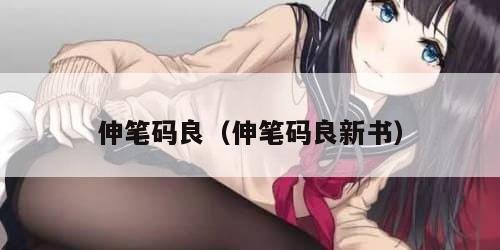 伸笔码良（伸笔码良新书）