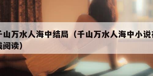 千山万水人海中结局（千山万水人海中小说在线阅读）