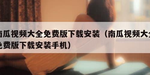 南瓜视频大全免费版下载安装（南瓜视频大全免费版下载安装手机）