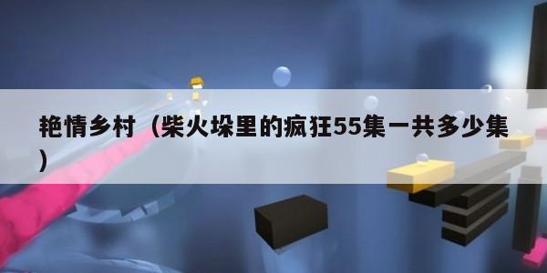 艳情乡村（柴火垛里的疯狂55集一共多少集）