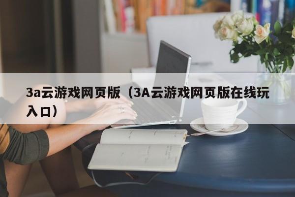 3a云游戏网页版（3A云游戏网页版在线玩入口）