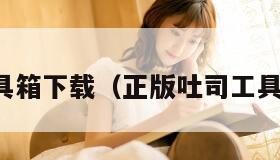 吐司工具箱下载（正版吐司工具箱下载）
