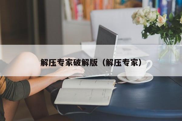 解压专家破解版（解压专家）