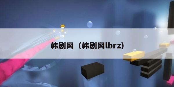 韩剧网（韩剧网lbrz）