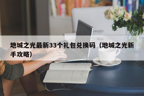 地城之光最新33个礼包兑换码（地城之光新手攻略）