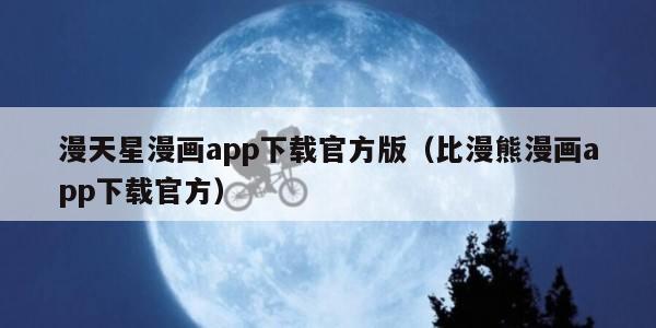 漫天星漫画app下载官方版（比漫熊漫画app下载官方）