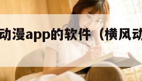 类似横风动漫app的软件（横风动漫下载安装1315）