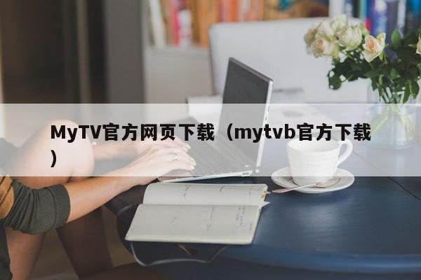 MyTV官方网页下载（mytvb官方下载）